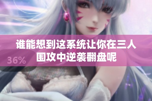 谁能想到这系统让你在三人围攻中逆袭翻盘呢