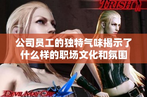 公司员工的独特气味揭示了什么样的职场文化和氛围