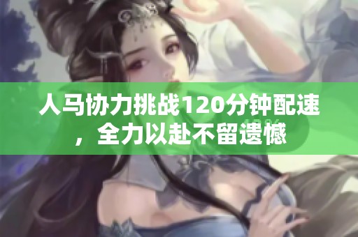 人马协力挑战120分钟配速，全力以赴不留遗憾