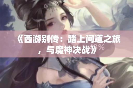 《西游别传：踏上问道之旅，与魔神决战》