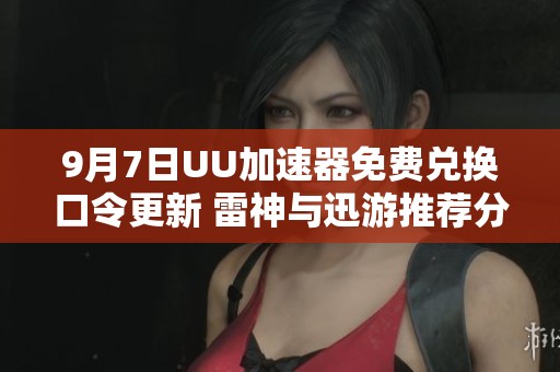 9月7日UU加速器免费兑换口令更新 雷神与迅游推荐分享