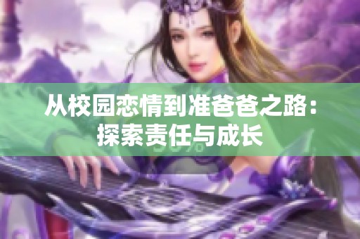 从校园恋情到准爸爸之路：探索责任与成长