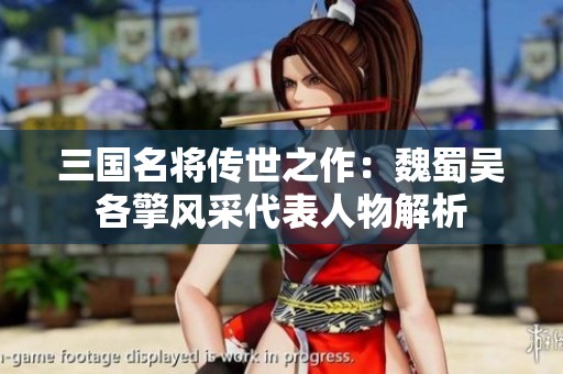 三国名将传世之作：魏蜀吴各擎风采代表人物解析