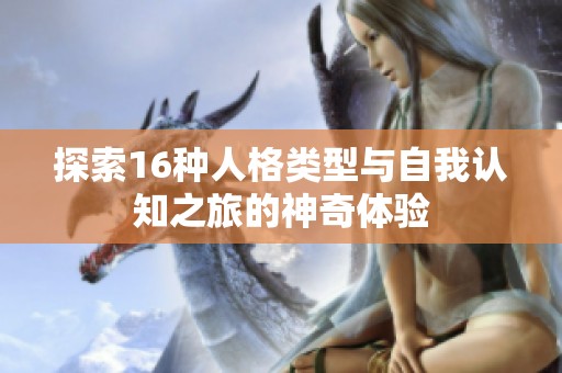 探索16种人格类型与自我认知之旅的神奇体验