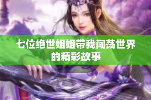 七位绝世姐姐带我闯荡世界的精彩故事