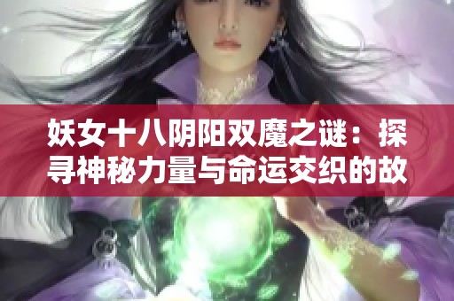 妖女十八阴阳双魔之谜：探寻神秘力量与命运交织的故事