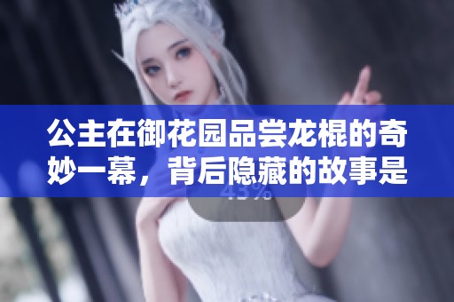 公主在御花园品尝龙棍的奇妙一幕，背后隐藏的故事是什么