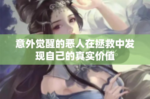 意外觉醒的恶人在拯救中发现自己的真实价值