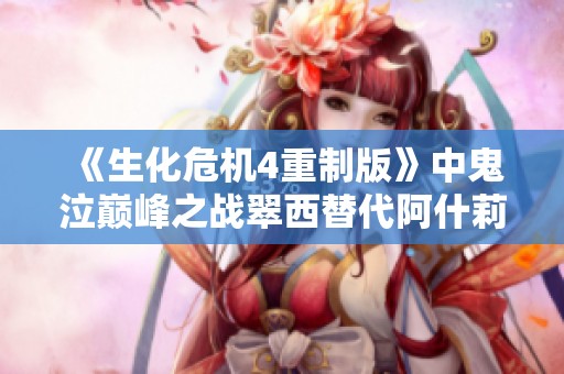 《生化危机4重制版》中鬼泣巅峰之战翠西替代阿什莉的独特MOD体验 《生化危机4重制版》中鬼泣巅峰之战翠西替代阿什莉的独特MOD体验