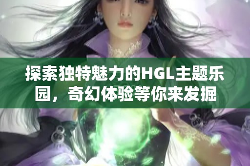 探索独特魅力的HGL主题乐园，奇幻体验等你来发掘
