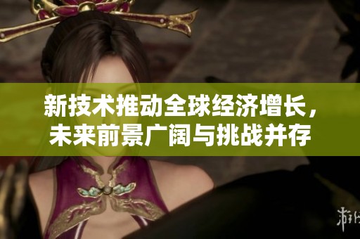 新技术推动全球经济增长，未来前景广阔与挑战并存
