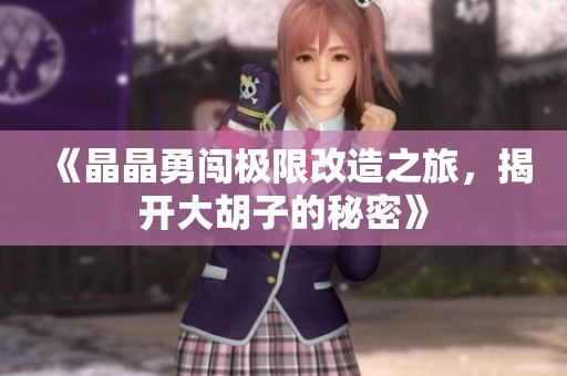 《晶晶勇闯极限改造之旅，揭开大胡子的秘密》