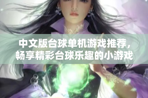 中文版台球单机游戏推荐，畅享精彩台球乐趣的小游戏合集