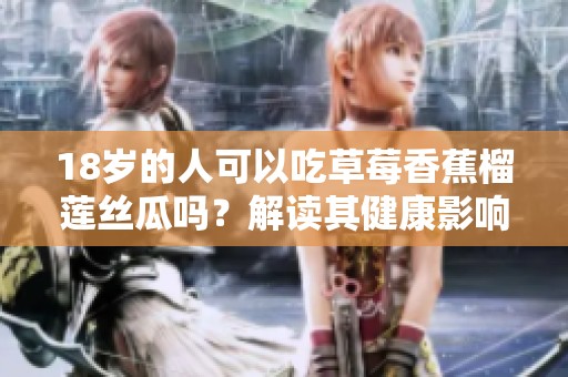 18岁的人可以吃草莓香蕉榴莲丝瓜吗？解读其健康影响