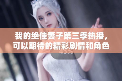 我的绝佳妻子第三季热播，可以期待的精彩剧情和角色发展