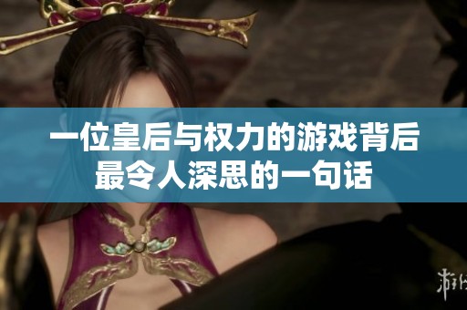 一位皇后与权力的游戏背后最令人深思的一句话