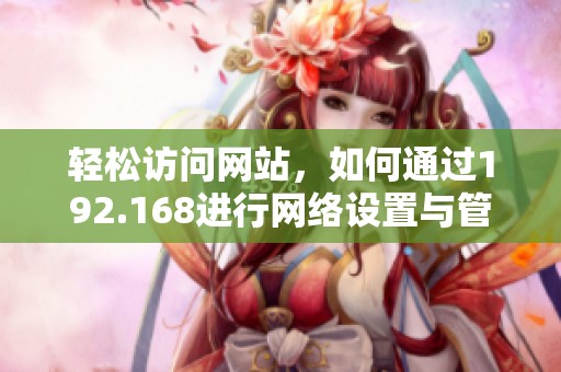 轻松访问网站，如何通过192.168进行网络设置与管理