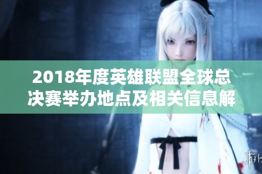 2018年度英雄联盟全球总决赛举办地点及相关信息解析