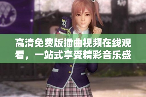 高清免费版插曲视频在线观看，一站式享受精彩音乐盛宴