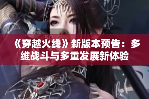 《穿越火线》新版本预告：多维战斗与多重发展新体验