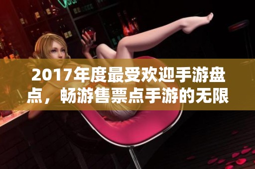 2017年度最受欢迎手游盘点，畅游售票点手游的无限乐趣