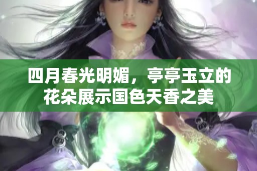 四月春光明媚，亭亭玉立的花朵展示国色天香之美