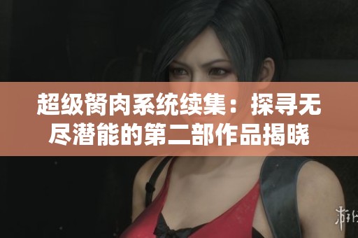 超级胬肉系统续集：探寻无尽潜能的第二部作品揭晓
