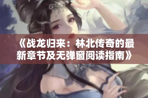 《战龙归来：林北传奇的最新章节及无弹窗阅读指南》