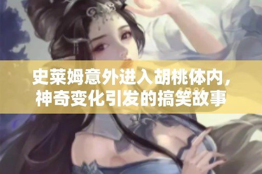 史莱姆意外进入胡桃体内，神奇变化引发的搞笑故事