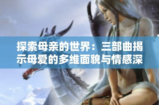 探索母亲的世界：三部曲揭示母爱的多维面貌与情感深度