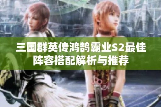 三国群英传鸿鹄霸业S2最佳阵容搭配解析与推荐