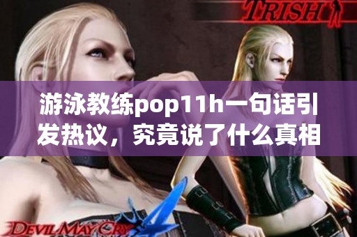 游泳教练pop11h一句话引发热议，究竟说了什么真相