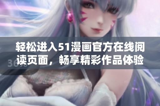 轻松进入51漫画官方在线阅读页面，畅享精彩作品体验