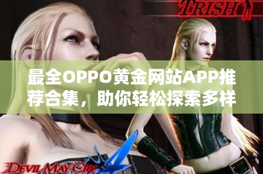 最全OPPO黄金网站APP推荐合集，助你轻松探索多样资源
