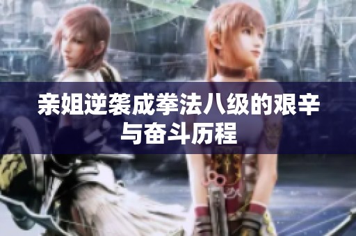 亲姐逆袭成拳法八级的艰辛与奋斗历程