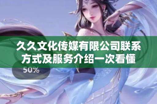 久久文化传媒有限公司联系方式及服务介绍一次看懂