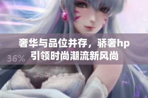 奢华与品位并存，骄奢hp引领时尚潮流新风尚