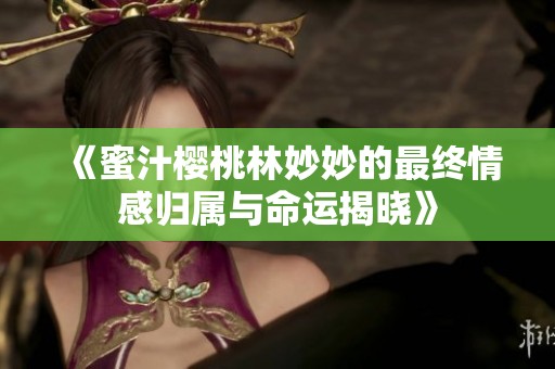 《蜜汁樱桃林妙妙的最终情感归属与命运揭晓》