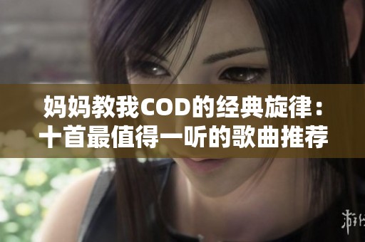 妈妈教我COD的经典旋律：十首最值得一听的歌曲推荐