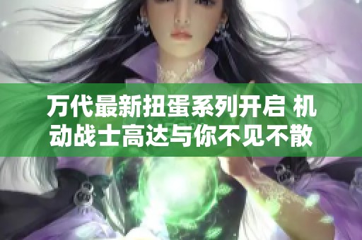 万代最新扭蛋系列开启 机动战士高达与你不见不散