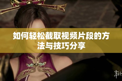 如何轻松截取视频片段的方法与技巧分享
