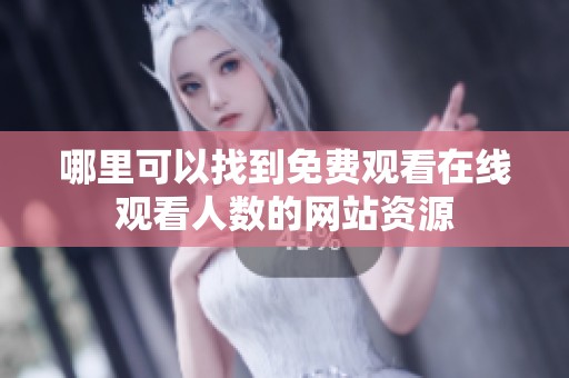 哪里可以找到免费观看在线观看人数的网站资源