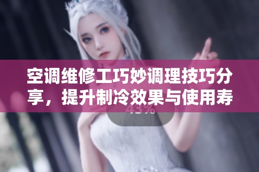 空调维修工巧妙调理技巧分享，提升制冷效果与使用寿命