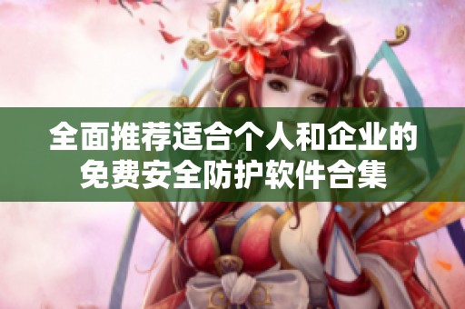 全面推荐适合个人和企业的免费安全防护软件合集