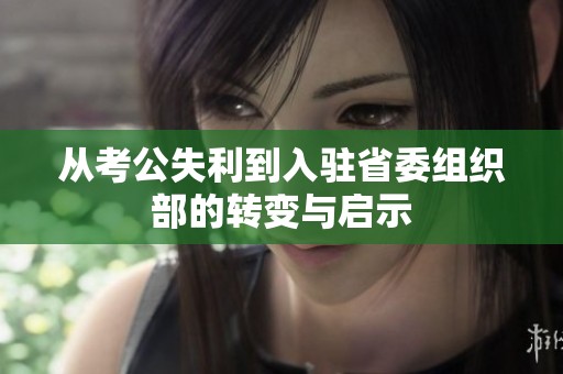 从考公失利到入驻省委组织部的转变与启示