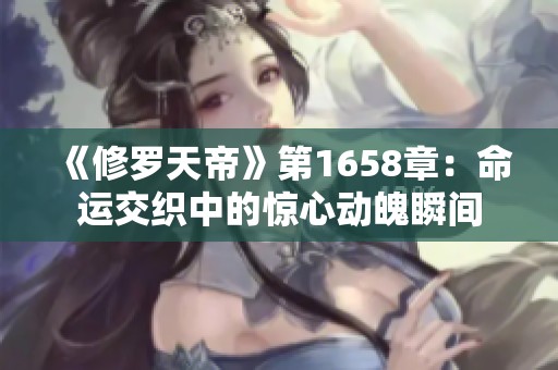 《修罗天帝》第1658章：命运交织中的惊心动魄瞬间