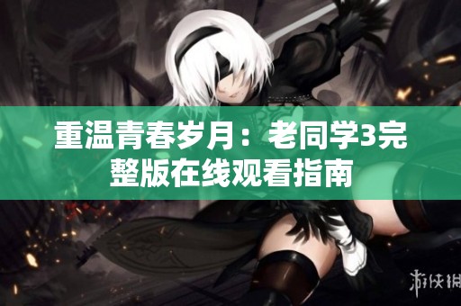 重温青春岁月：老同学3完整版在线观看指南