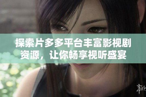 探索片多多平台丰富影视剧资源，让你畅享视听盛宴