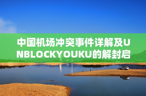 中国机场冲突事件详解及UNBLOCKYOUKU的解封启示