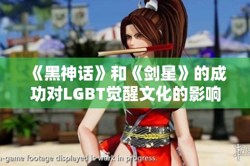 《黑神话》和《剑星》的成功对LGBT觉醒文化的影响解析